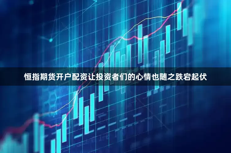 恒指期货开户配资让投资者们的心情也随之跌宕起伏