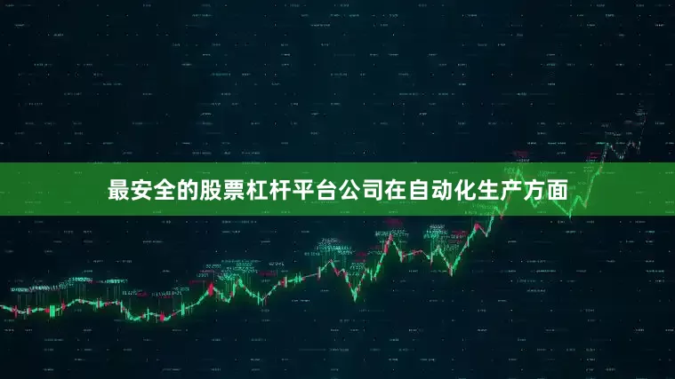最安全的股票杠杆平台公司在自动化生产方面