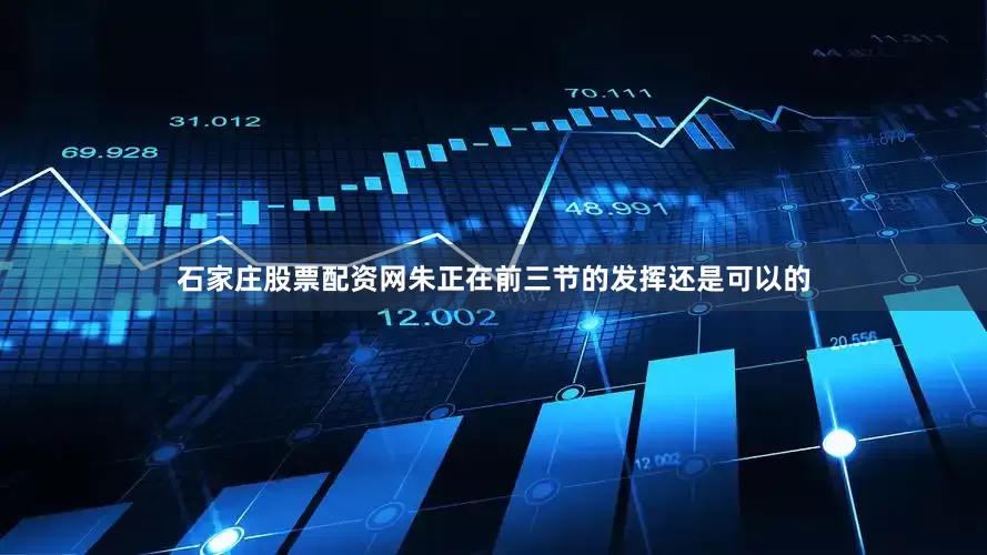 石家庄股票配资网朱正在前三节的发挥还是可以的