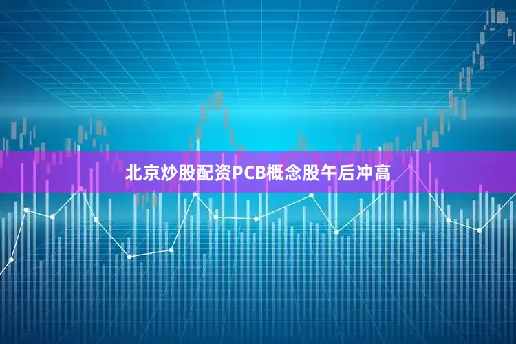 北京炒股配资PCB概念股午后冲高