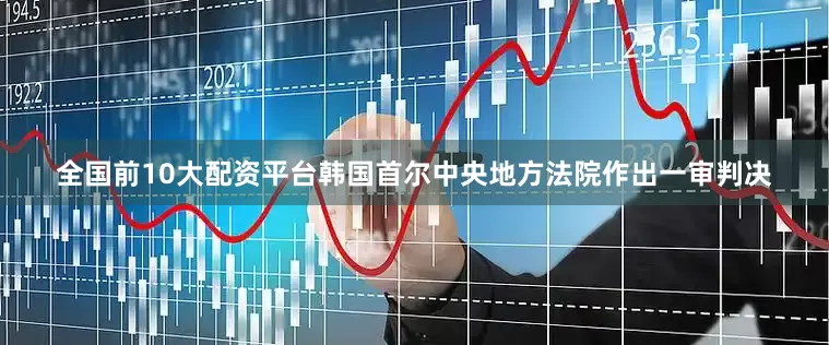 全国前10大配资平台韩国首尔中央地方法院作出一审判决