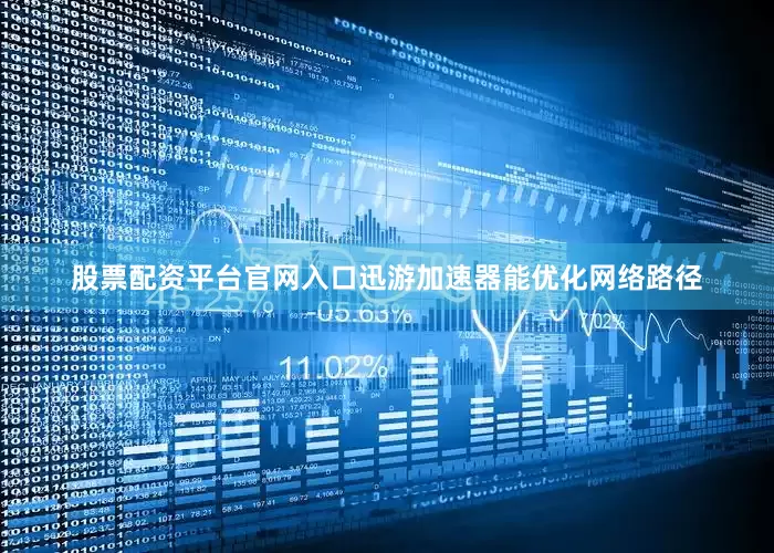 股票配资平台官网入口迅游加速器能优化网络路径