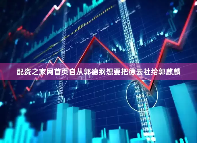 配资之家网首页自从郭德纲想要把德云社给郭麒麟