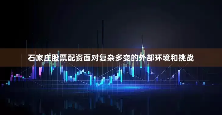 石家庄股票配资面对复杂多变的外部环境和挑战
