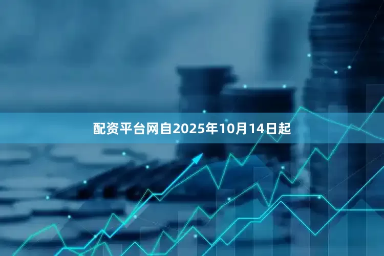 配资平台网自2025年10月14日起