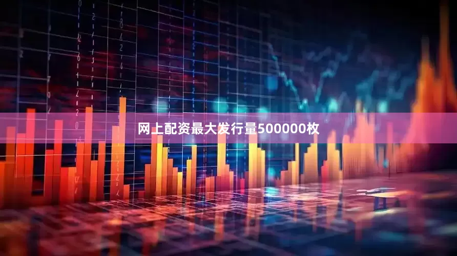 网上配资最大发行量500000枚