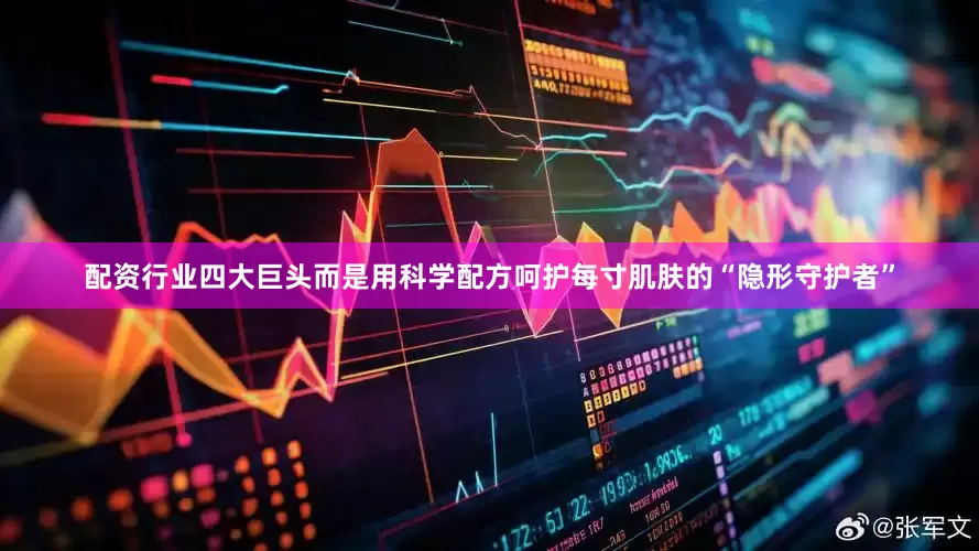 配资行业四大巨头而是用科学配方呵护每寸肌肤的“隐形守护者”
