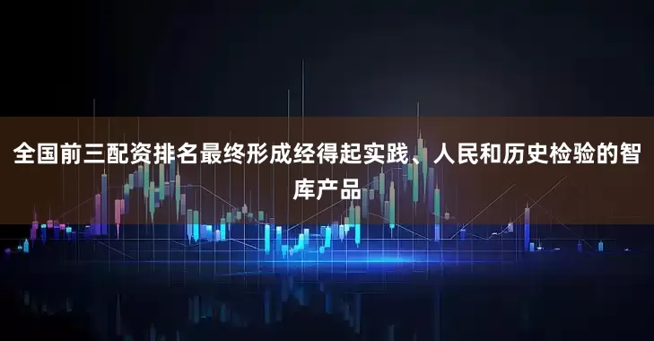 全国前三配资排名最终形成经得起实践、人民和历史检验的智库产品