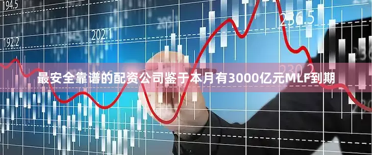 最安全靠谱的配资公司　　鉴于本月有3000亿元MLF到期