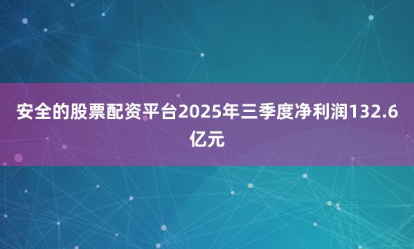 安全的股票配资平台2025年三季度净利润132.6亿元