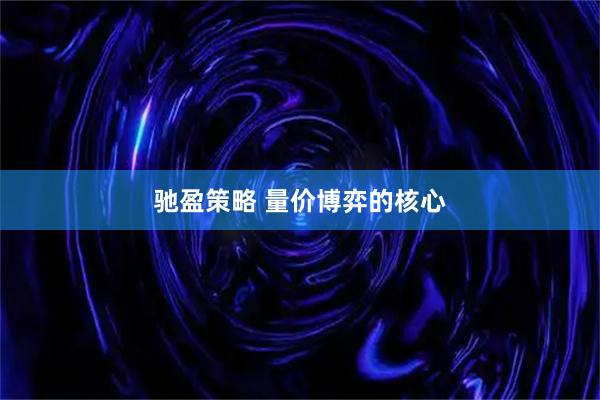 驰盈策略 量价博弈的核心