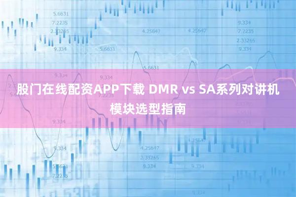 股门在线配资APP下载 DMR vs SA系列对讲机模块选型指南