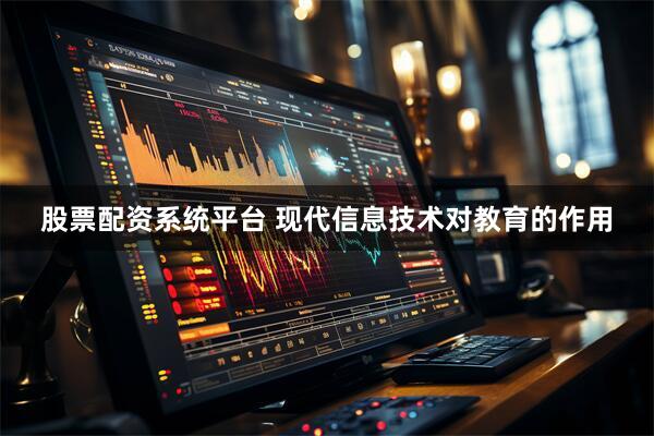 股票配资系统平台 现代信息技术对教育的作用