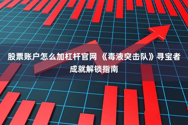 股票账户怎么加杠杆官网 《毒液突击队》寻宝者成就解锁指南