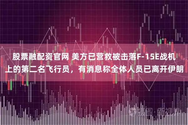股票融配资官网 美方已营救被击落F-15E战机上的第二名飞行员，有消息称全体人员已离开伊朗