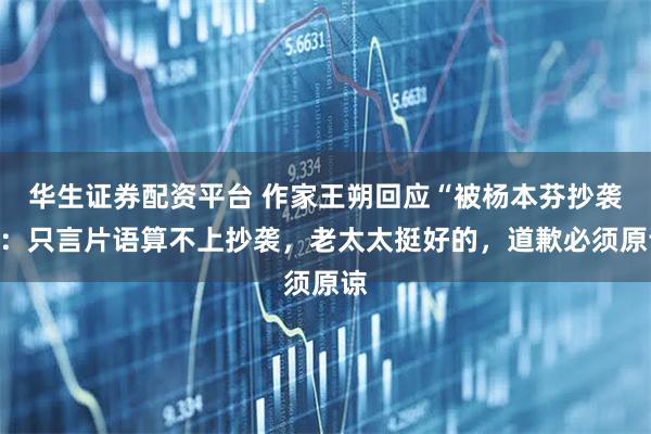 华生证券配资平台 作家王朔回应“被杨本芬抄袭”：只言片语算不上抄袭，老太太挺好的，道歉必须原谅