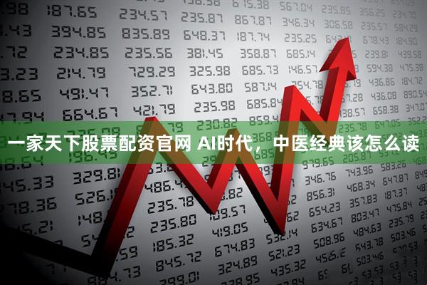 一家天下股票配资官网 AI时代，中医经典该怎么读