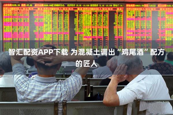 智汇配资APP下载 为混凝土调出“鸡尾酒”配方的匠人