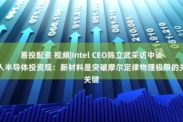 易投配资 视频|Intel CEO陈立武采访中谈个人半导体投资观：新材料是突破摩尔定律物理极限的关键